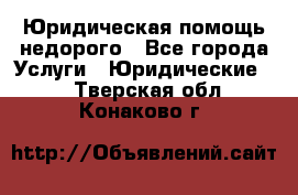 Юридическая помощь недорого - Все города Услуги » Юридические   . Тверская обл.,Конаково г.